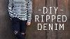 How To Diy Ripped Denim Tutorial I Men S Style